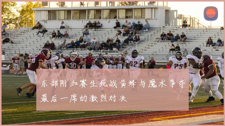 东部附加赛生死战黄蜂与魔术争夺最后一席的激烈对决
