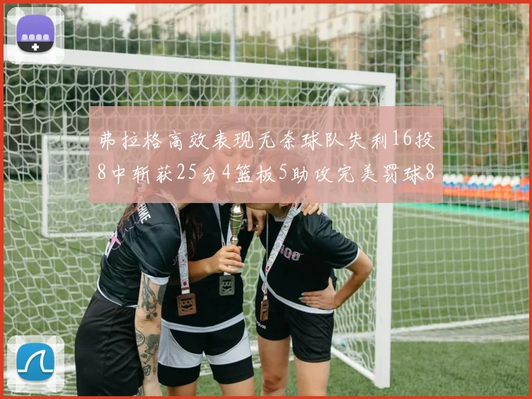弗拉格高效表现无奈球队失利16投8中斩获25分4篮板5助攻完美罚球8中8