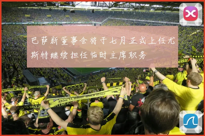 巴萨新董事会将于七月正式上任尤斯特继续担任临时主席职务