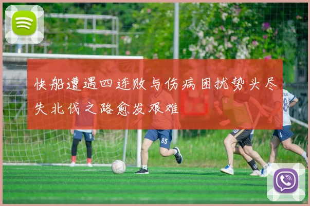 快船遭遇四连败与伤病困扰势头尽失北伐之路愈发艰难
