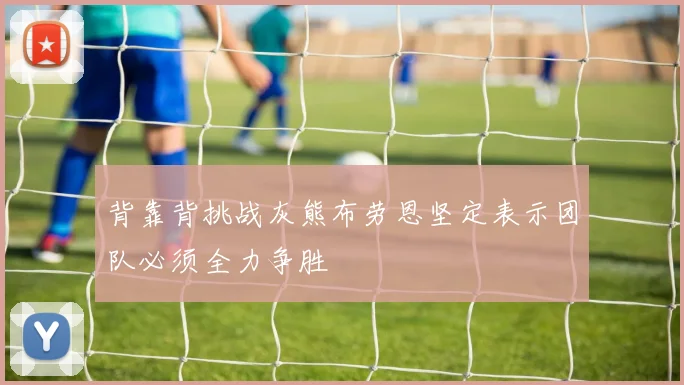 背靠背挑战灰熊布劳恩坚定表示团队必须全力争胜
