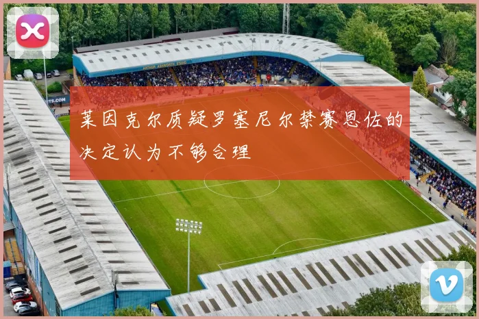 莱因克尔质疑罗塞尼尔禁赛恩佐的决定认为不够合理
