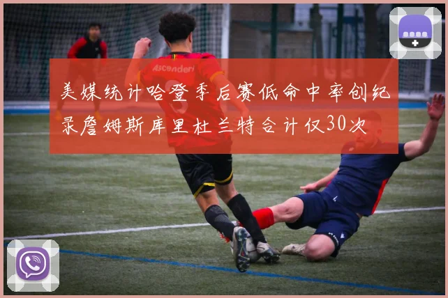 美媒统计哈登季后赛低命中率创纪录詹姆斯库里杜兰特合计仅30次