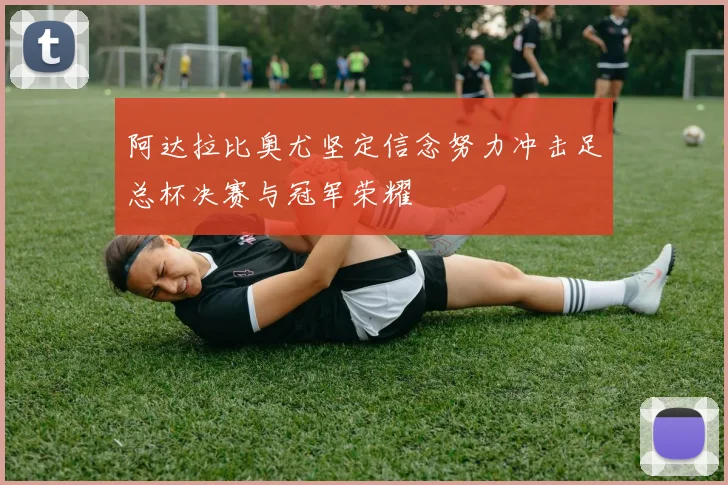阿达拉比奥尤坚定信念努力冲击足总杯决赛与冠军荣耀