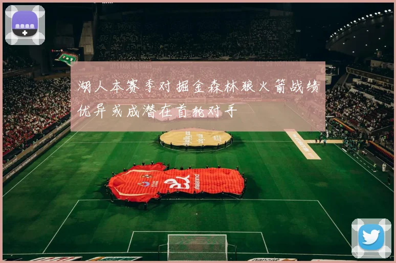 湖人本赛季对掘金森林狼火箭战绩优异或成潜在首轮对手