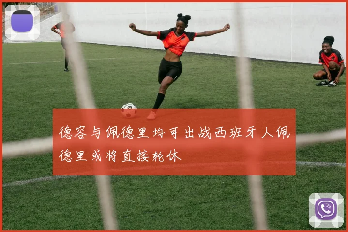 德容与佩德里均可出战西班牙人佩德里或将直接轮休