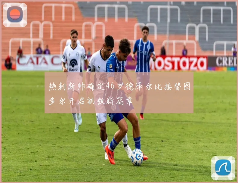 热刺新帅确定46岁德泽尔比接替图多尔开启执教新篇章