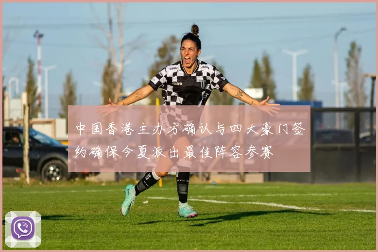 中国香港主办方确认与四大豪门签约确保今夏派出最佳阵容参赛