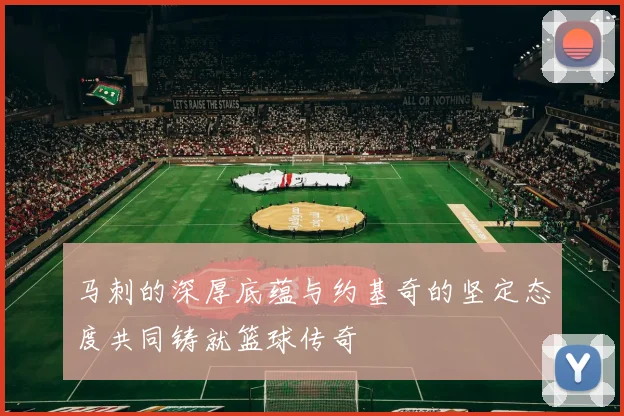 马刺的深厚底蕴与约基奇的坚定态度共同铸就篮球传奇