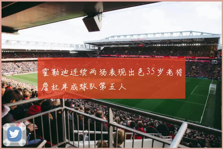 霍勒迪连续两场表现出色35岁老将詹杜库成球队第五人