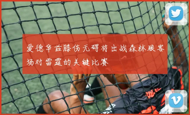 爱德华兹膝伤无碍将出战森林狼客场对雷霆的关键比赛