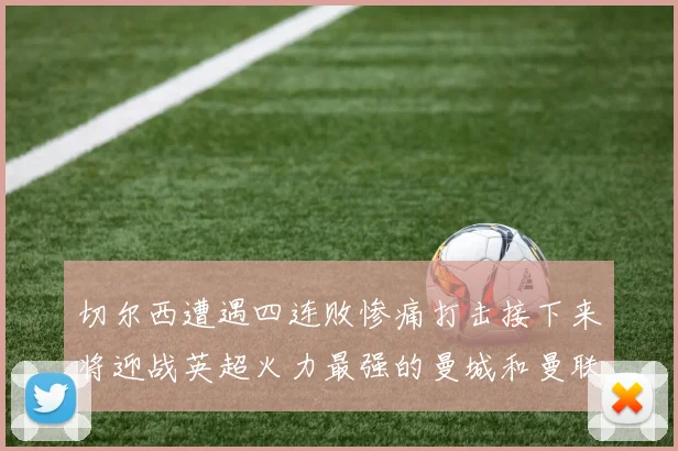 切尔西遭遇四连败惨痛打击接下来将迎战英超火力最强的曼城和曼联