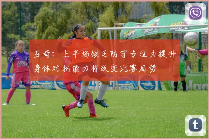 芬奇：上半场缺乏防守专注力提升身体对抗能力将改变比赛局势