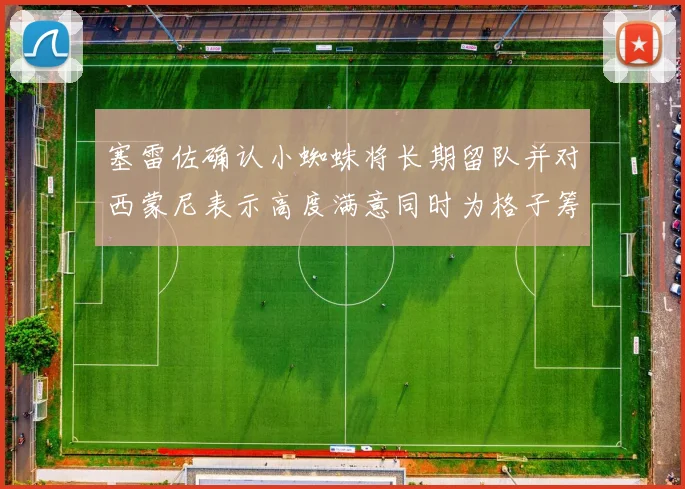 塞雷佐确认小蜘蛛将长期留队并对西蒙尼表示高度满意同时为格子筹办欢送仪式