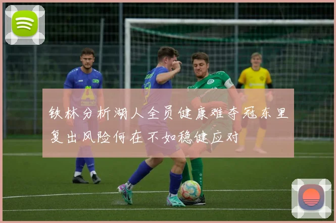 铁林分析湖人全员健康难夺冠东里复出风险何在不如稳健应对
