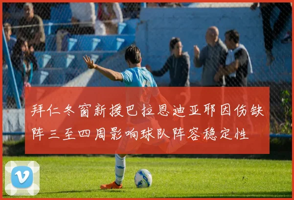 拜仁冬窗新援巴拉恩迪亚耶因伤缺阵三至四周影响球队阵容稳定性
