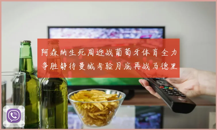 阿森纳生死周迎战葡萄牙体育全力争胜静待曼城考验月底再战马德里竞技